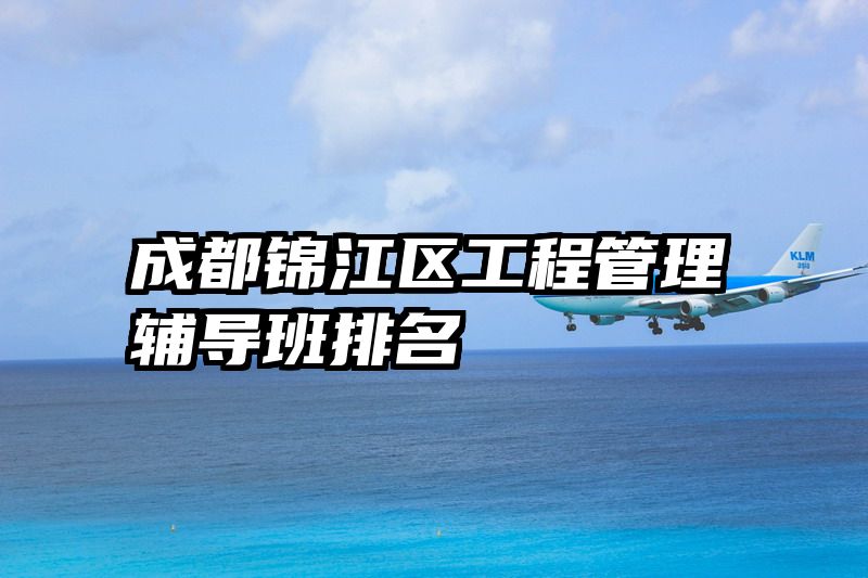 成都锦江区工程管理辅导班排名