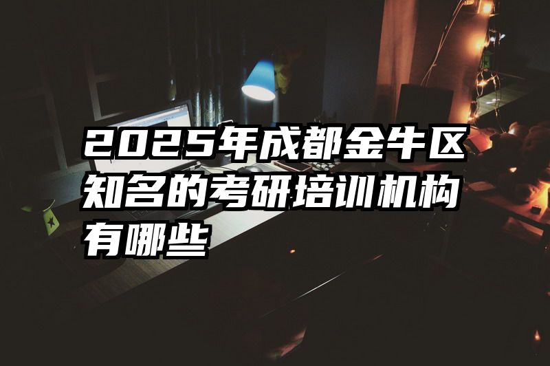 2025年成都金牛区知名的考研培训机构有哪些