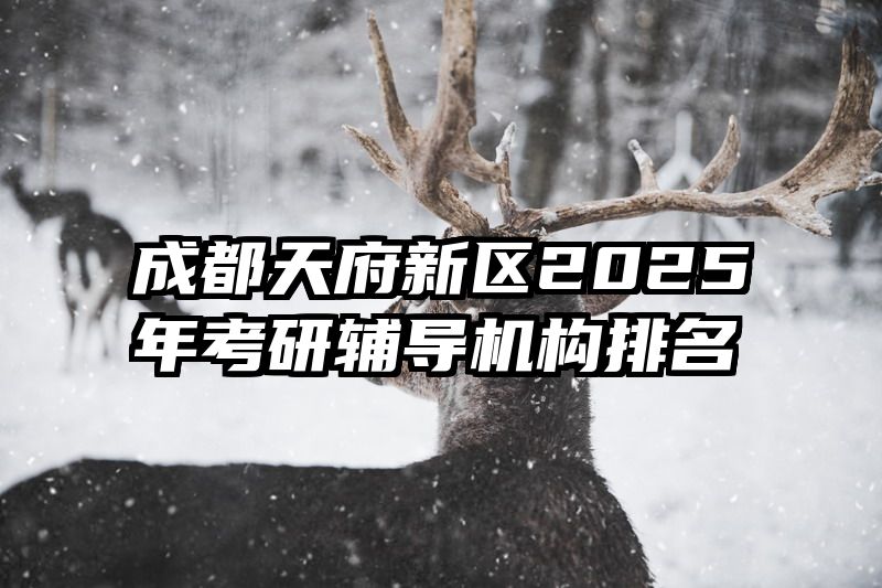 成都天府新区2025年考研辅导机构排名