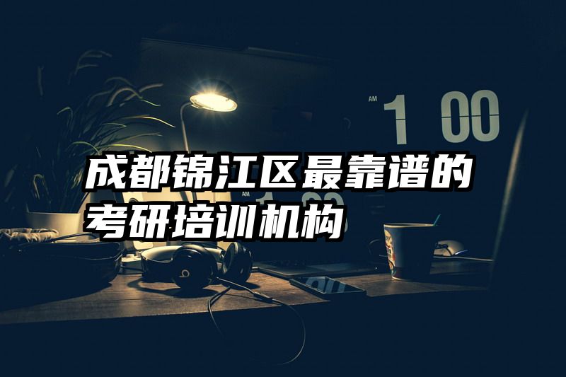 成都锦江区最靠谱的考研培训机构