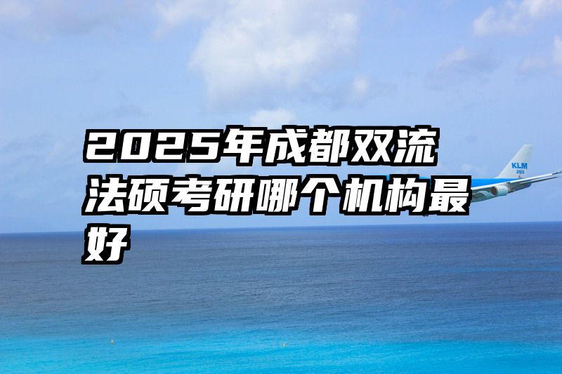 2025年成都双流法硕考研哪个机构最好
