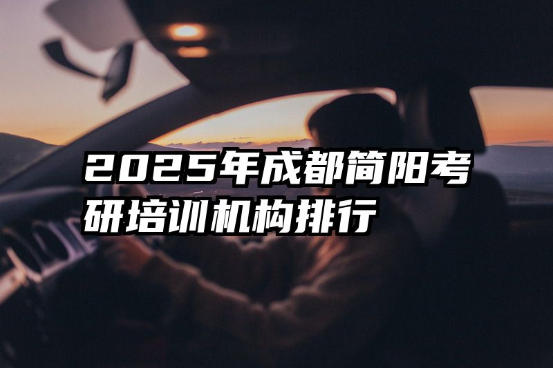 2025年成都简阳考研培训机构排行