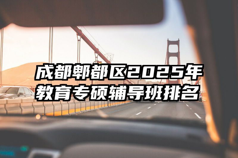 成都郫都区2025年教育专硕辅导班排名