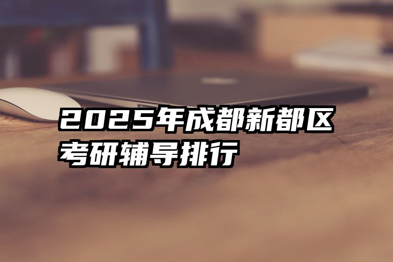 2025年成都新都区考研辅导排行