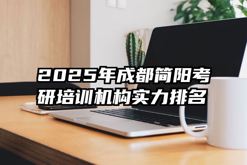2025年成都简阳考研培训机构实力排名