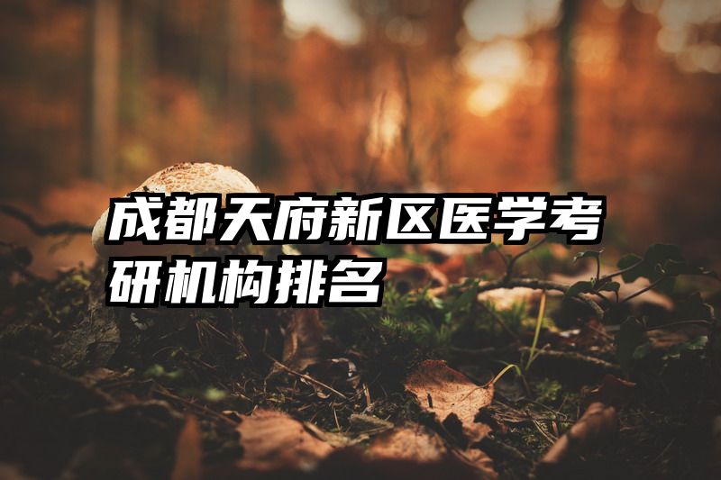 成都天府新区医学考研机构排名
