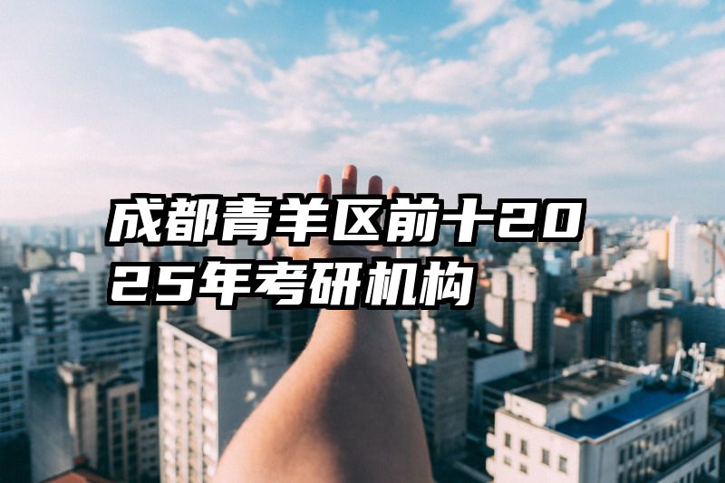 成都青羊区前十2025年考研机构