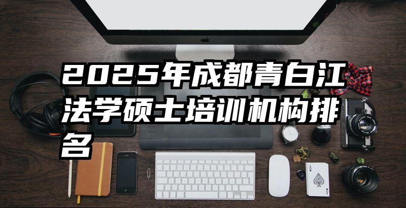 2025年成都青白江法学硕士培训机构排名