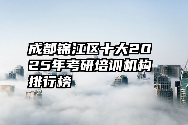 成都锦江区十大2025年考研培训机构排行榜