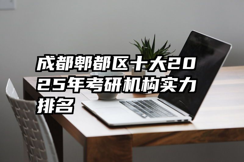成都郫都区十大2025年考研机构实力排名