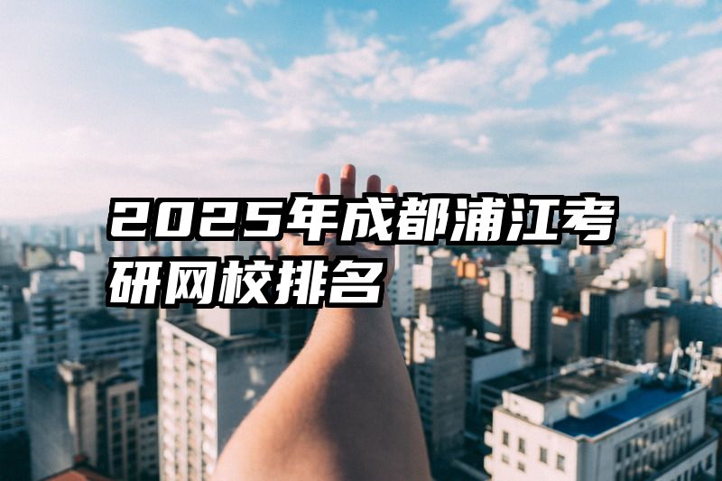 2025年成都浦江考研网校排名