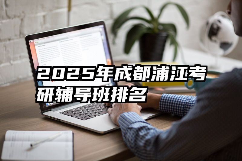 2025年成都浦江考研辅导班排名