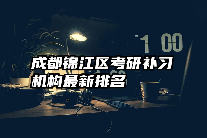 成都锦江区考研补习机构最新排名