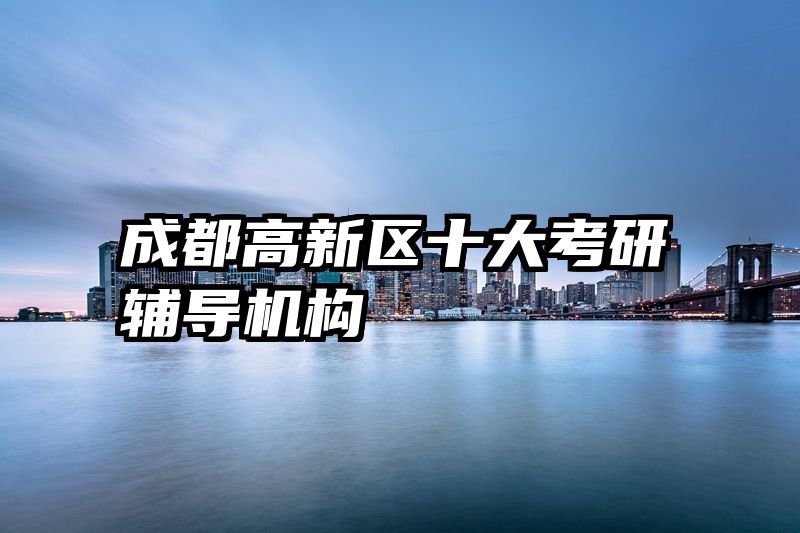 成都高新区十大考研辅导机构