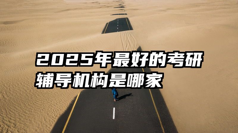2025年最好的考研辅导机构是哪家