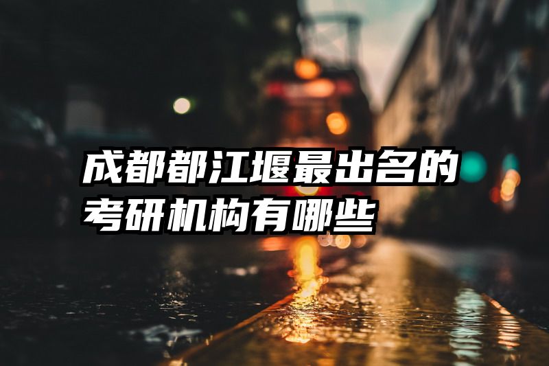 成都都江堰最出名的考研机构有哪些