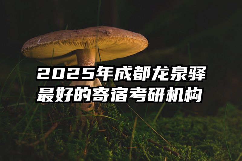 2025年成都龙泉驿最好的寄宿考研机构