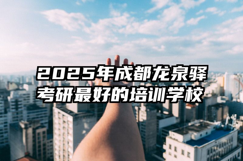 2025年成都龙泉驿考研最好的培训学校