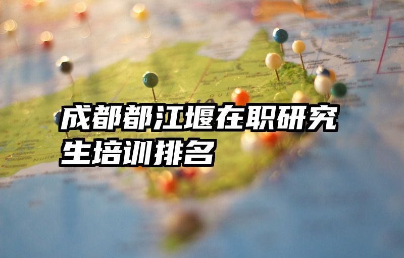 成都都江堰在职研究生培训排名