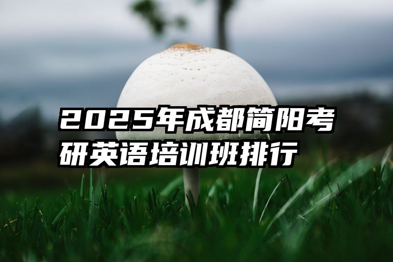 2025年成都简阳考研英语培训班排行