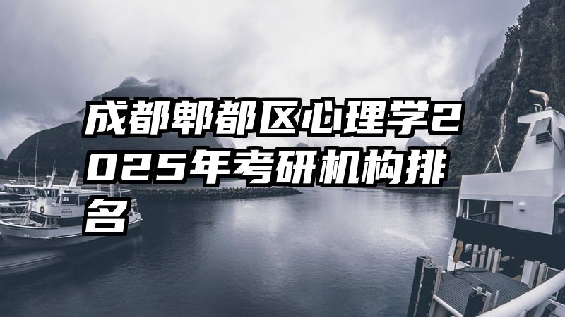 成都郫都区心理学2025年考研机构排名