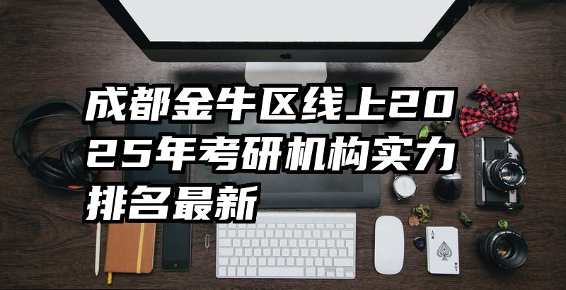 成都金牛区线上2025年考研机构实力排名最新