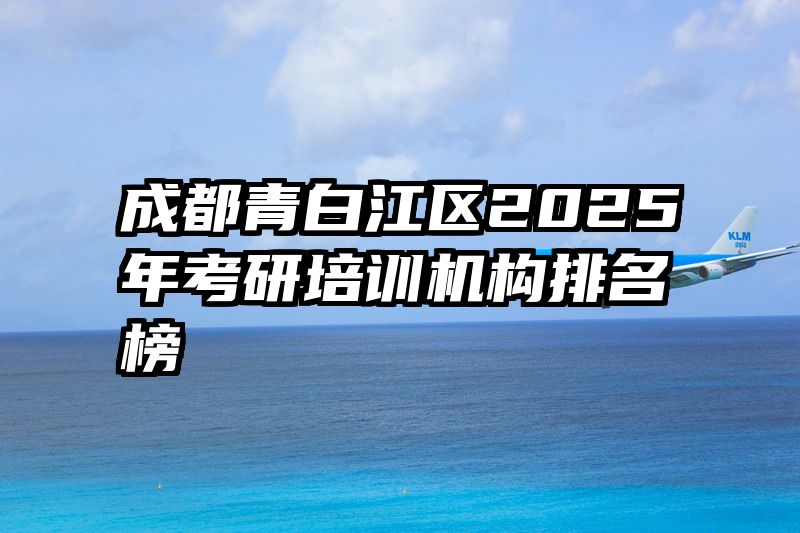 成都青白江区2025年考研培训机构排名榜