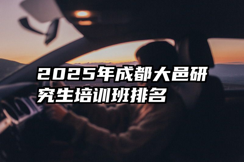 2025年成都大邑研究生培训班排名
