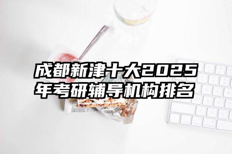 成都新津十大2025年考研辅导机构排名
