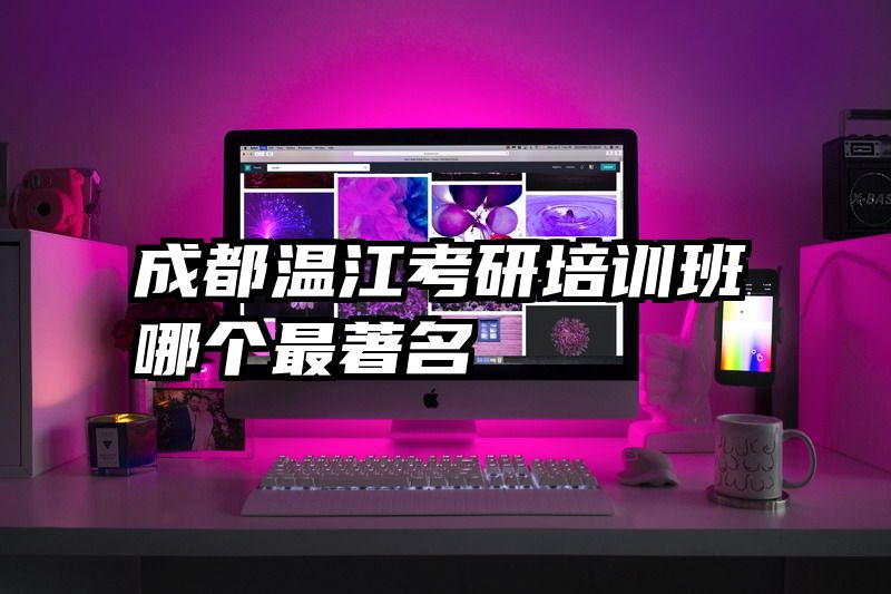 成都温江考研培训班哪个最著名