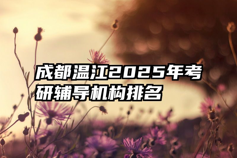 成都温江2025年考研辅导机构排名