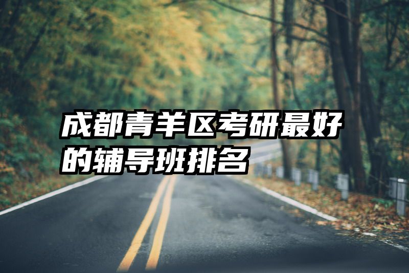 成都青羊区考研最好的辅导班排名