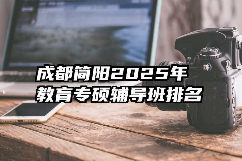 成都简阳2025年教育专硕辅导班排名