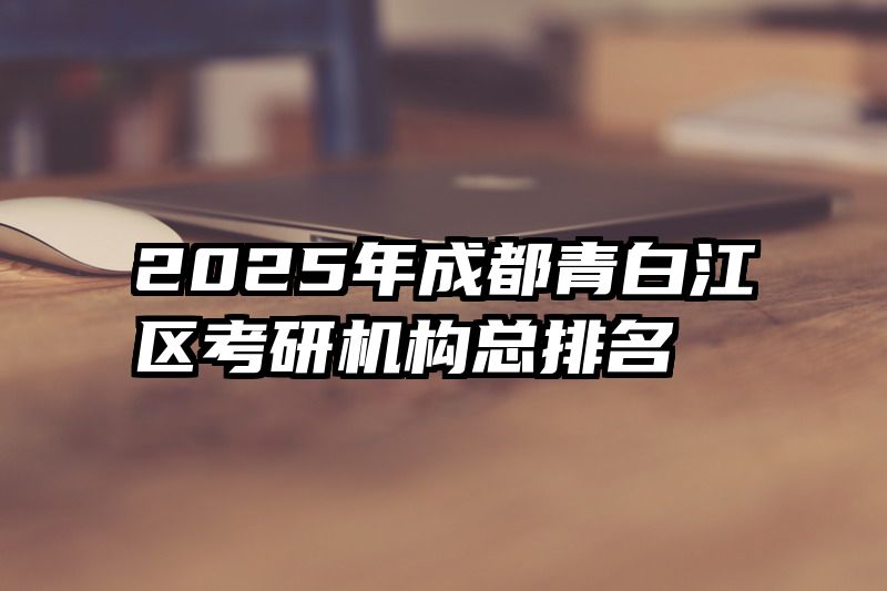 2025年成都青白江区考研机构总排名