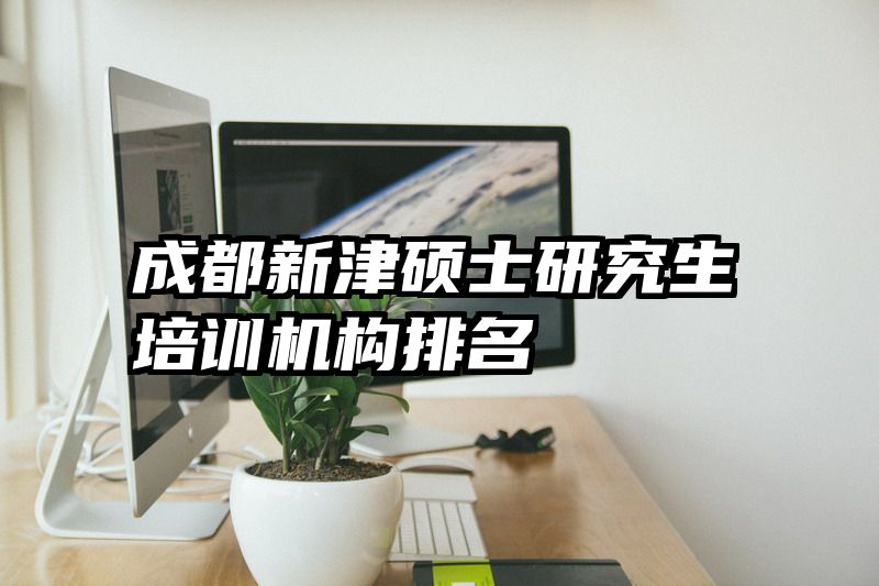 成都新津硕士研究生培训机构排名