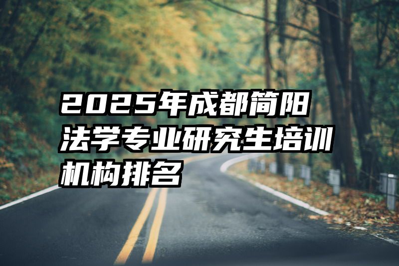 2025年成都简阳法学专业研究生培训机构排名