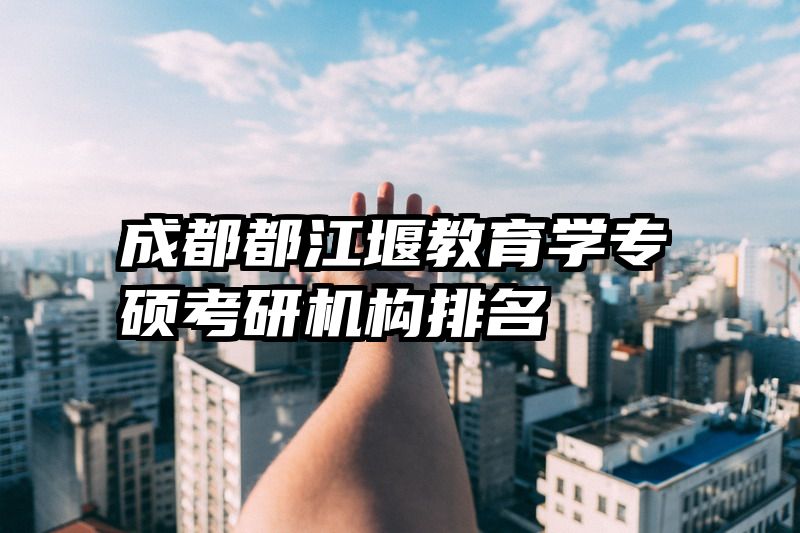 成都都江堰教育学专硕考研机构排名