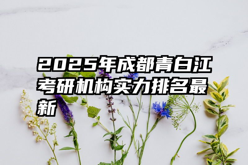 2025年成都青白江考研机构实力排名最新