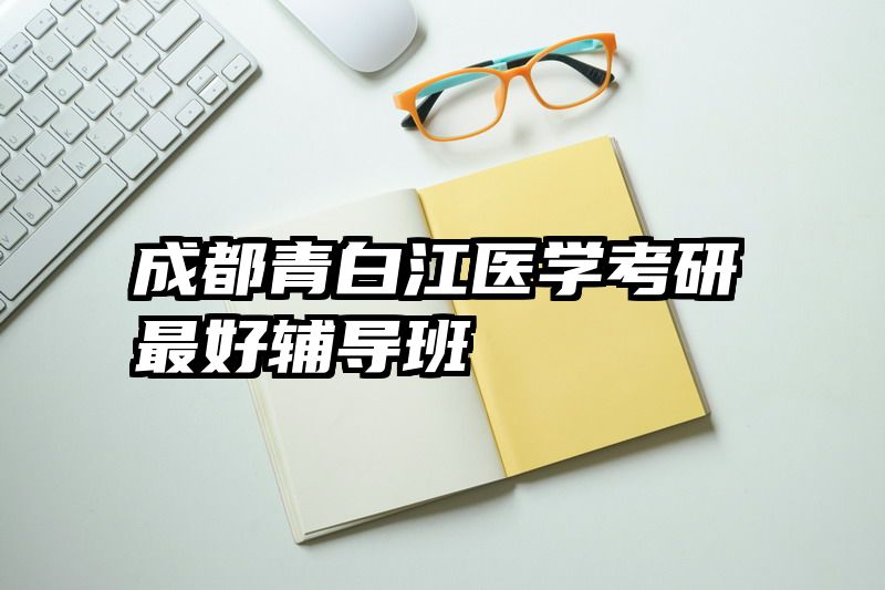 成都青白江医学考研最好辅导班