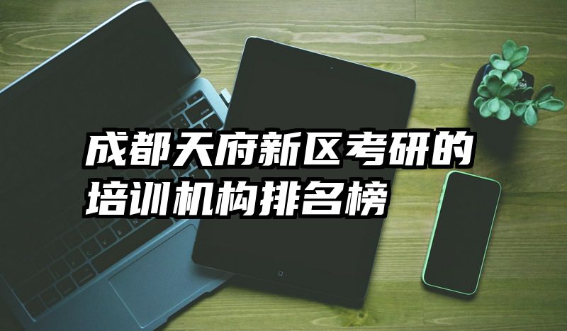 成都天府新区考研的培训机构排名榜