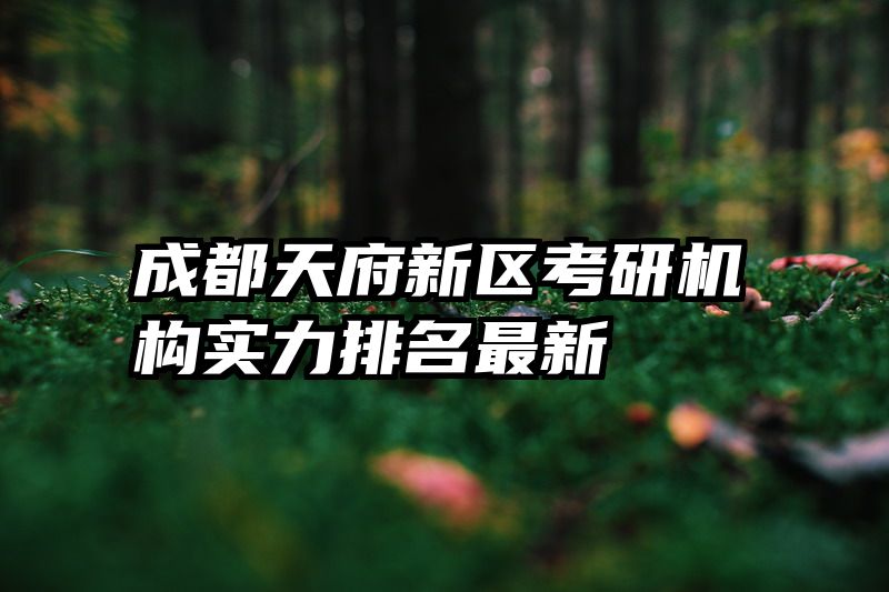 成都天府新区考研机构实力排名最新