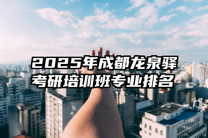 2025年成都龙泉驿考研培训班专业排名
