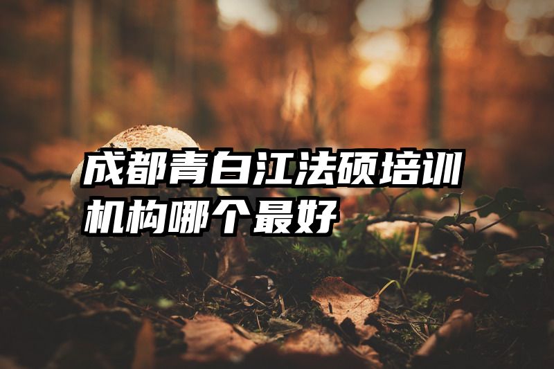 成都青白江法硕培训机构哪个最好