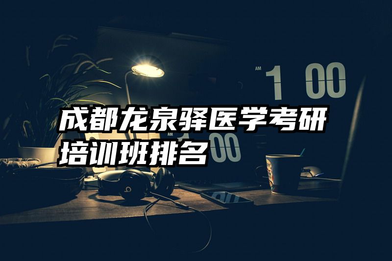 成都龙泉驿医学考研培训班排名