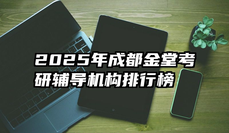 2025年成都金堂考研辅导机构排行榜