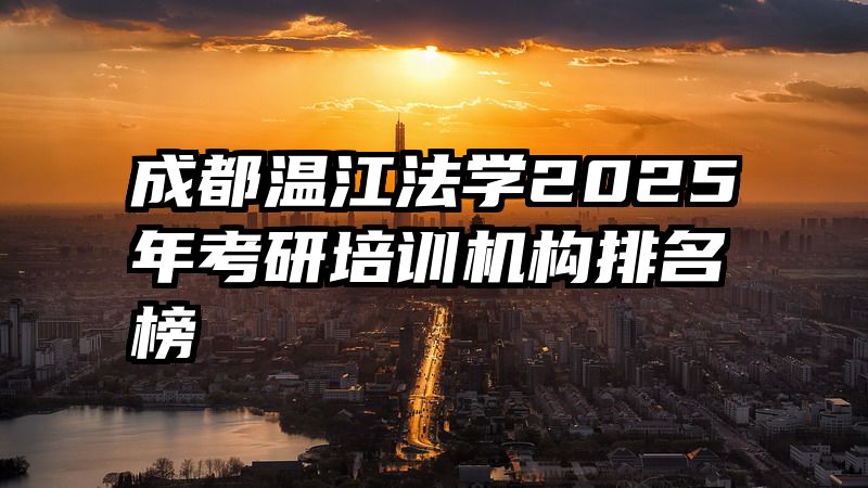 成都温江法学2025年考研培训机构排名榜