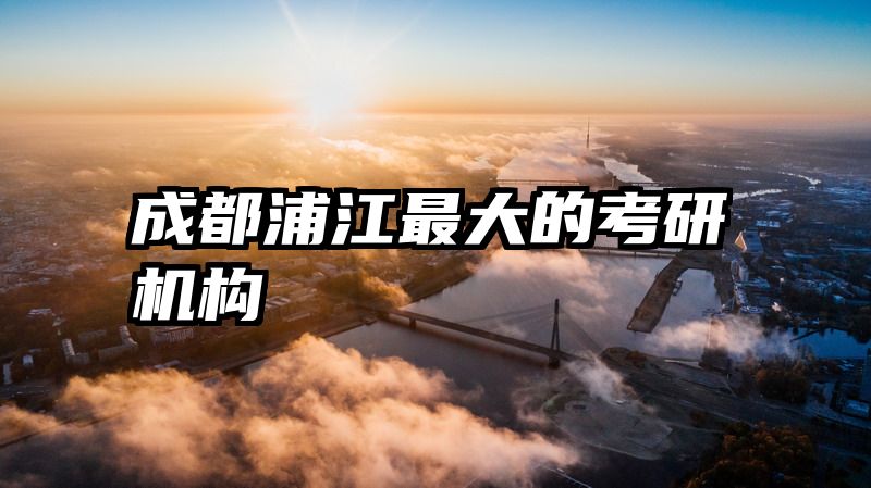 成都浦江最大的考研机构