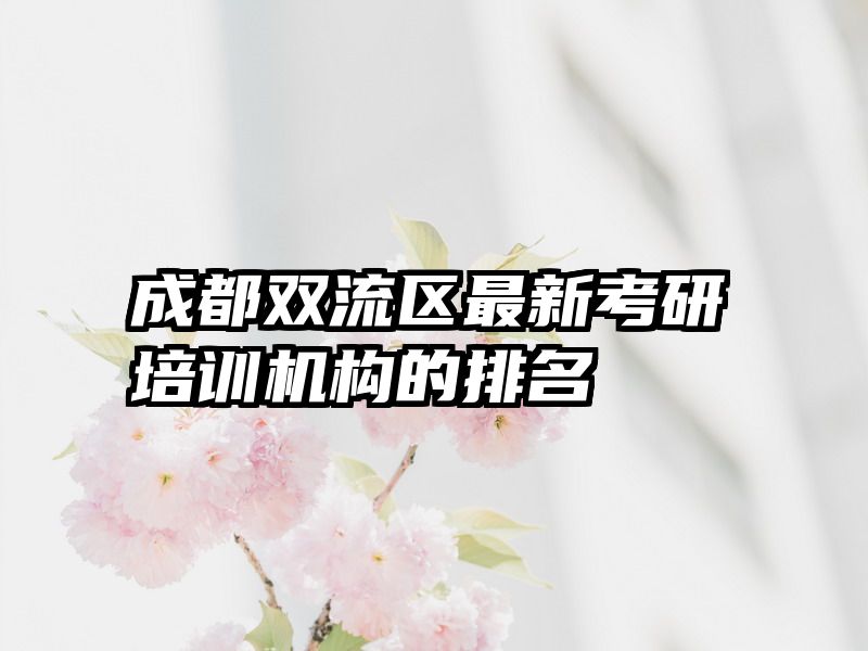 成都双流区最新考研培训机构的排名