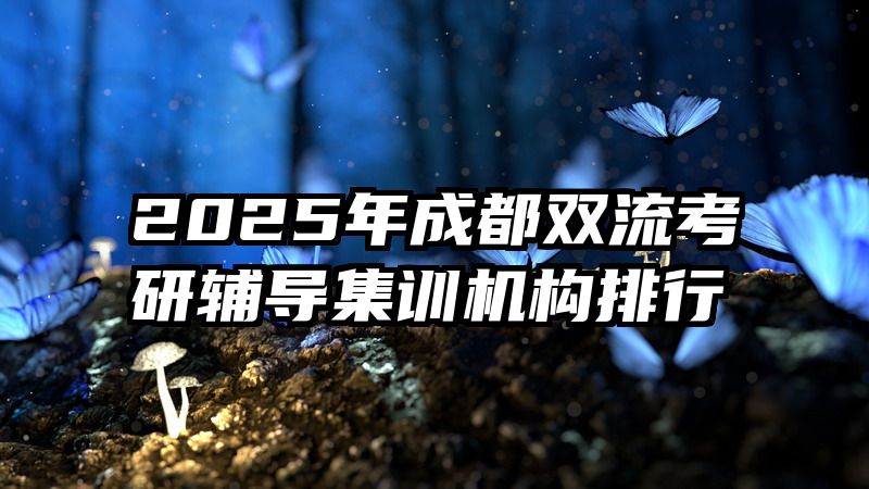 2025年成都双流考研辅导集训机构排行