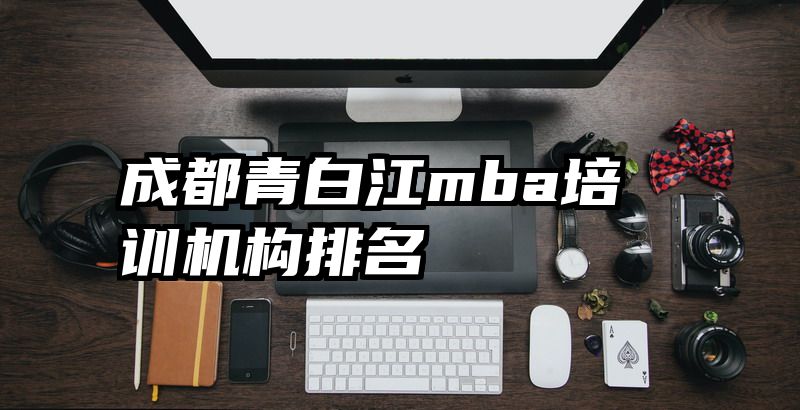 成都青白江mba培训机构排名
